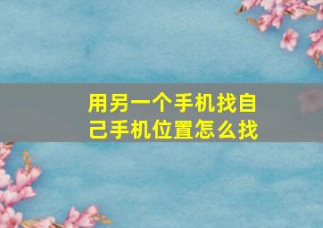 用另一个手机找自己手机位置怎么找