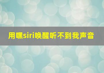 用嘿siri唤醒听不到我声音