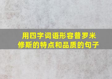 用四字词语形容普罗米修斯的特点和品质的句子