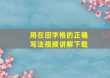 用在田字格的正确写法视频讲解下载