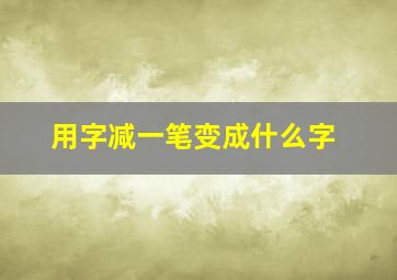 用字减一笔变成什么字