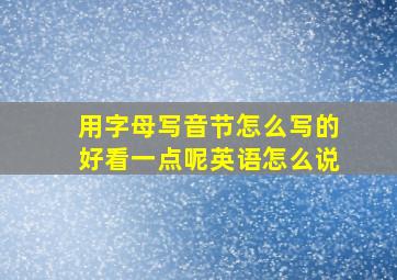 用字母写音节怎么写的好看一点呢英语怎么说