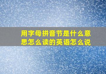 用字母拼音节是什么意思怎么读的英语怎么说