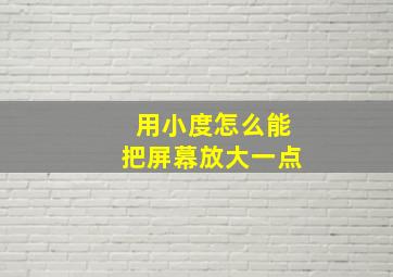 用小度怎么能把屏幕放大一点