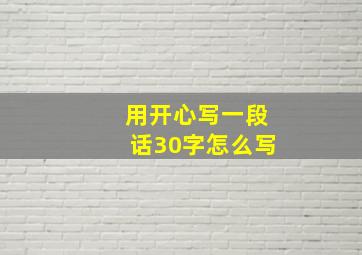 用开心写一段话30字怎么写