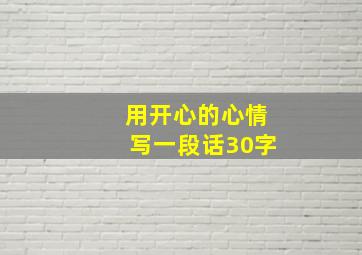 用开心的心情写一段话30字