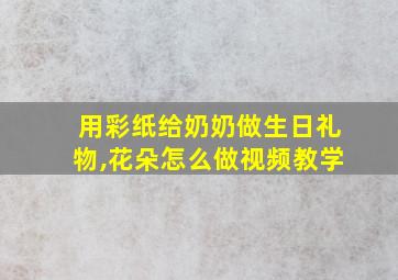 用彩纸给奶奶做生日礼物,花朵怎么做视频教学