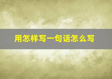 用怎样写一句话怎么写