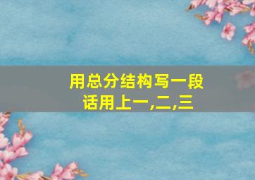 用总分结构写一段话用上一,二,三