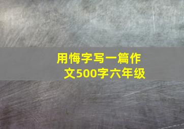 用悔字写一篇作文500字六年级