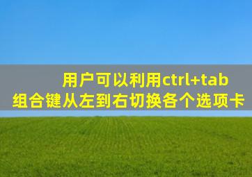 用户可以利用ctrl+tab组合键从左到右切换各个选项卡