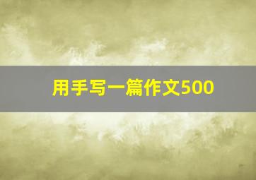 用手写一篇作文500