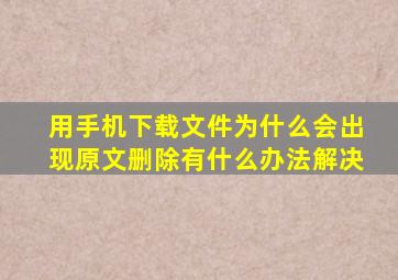 用手机下载文件为什么会出现原文删除有什么办法解决