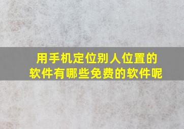 用手机定位别人位置的软件有哪些免费的软件呢