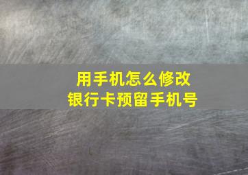 用手机怎么修改银行卡预留手机号