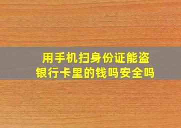 用手机扫身份证能盗银行卡里的钱吗安全吗