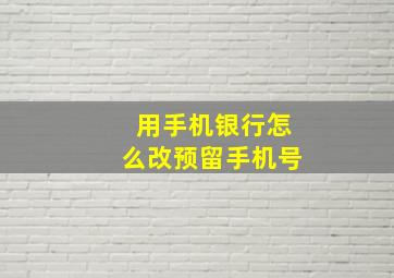 用手机银行怎么改预留手机号