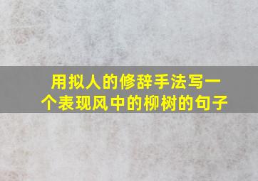 用拟人的修辞手法写一个表现风中的柳树的句子