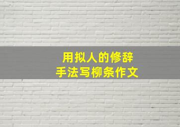 用拟人的修辞手法写柳条作文