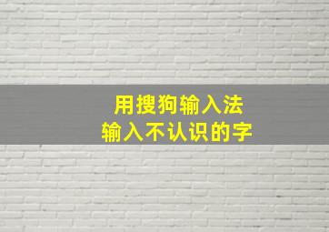 用搜狗输入法输入不认识的字