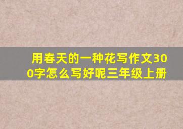 用春天的一种花写作文300字怎么写好呢三年级上册