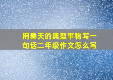 用春天的典型事物写一句话二年级作文怎么写