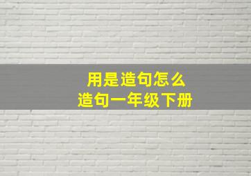 用是造句怎么造句一年级下册