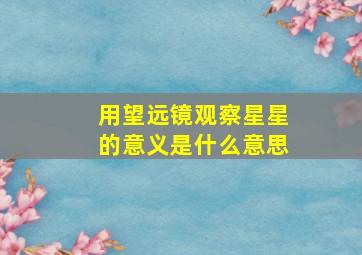 用望远镜观察星星的意义是什么意思