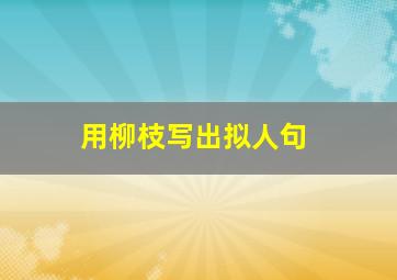 用柳枝写出拟人句