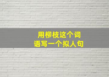 用柳枝这个词语写一个拟人句