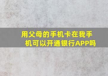 用父母的手机卡在我手机可以开通银行APP吗