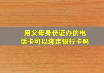 用父母身份证办的电话卡可以绑定银行卡吗