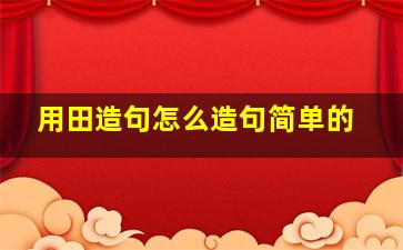 用田造句怎么造句简单的