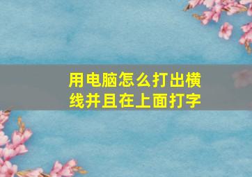 用电脑怎么打出横线并且在上面打字