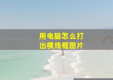 用电脑怎么打出横线框图片