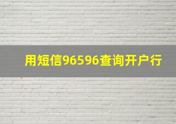 用短信96596查询开户行