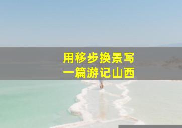 用移步换景写一篇游记山西