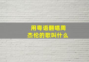 用粤语翻唱周杰伦的歌叫什么