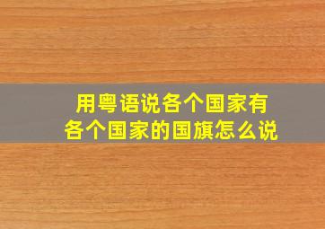 用粤语说各个国家有各个国家的国旗怎么说