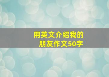 用英文介绍我的朋友作文50字