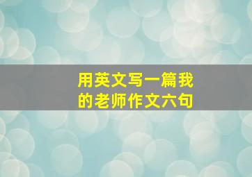 用英文写一篇我的老师作文六句