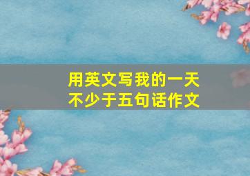 用英文写我的一天不少于五句话作文