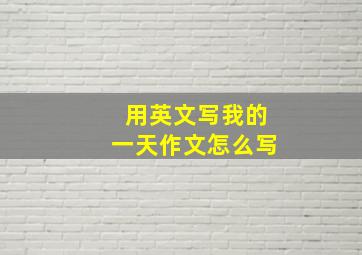 用英文写我的一天作文怎么写