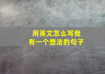 用英文怎么写我有一个想法的句子