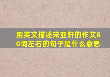 用英文描述宋亚轩的作文80词左右的句子是什么意思