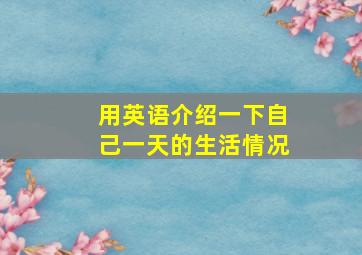 用英语介绍一下自己一天的生活情况