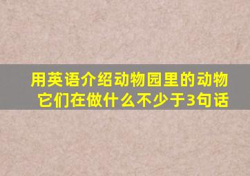 用英语介绍动物园里的动物它们在做什么不少于3句话