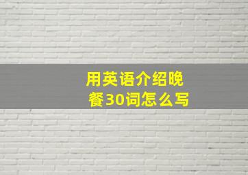 用英语介绍晚餐30词怎么写