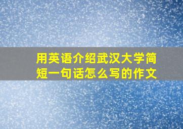 用英语介绍武汉大学简短一句话怎么写的作文