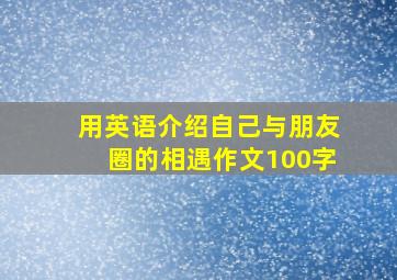 用英语介绍自己与朋友圈的相遇作文100字